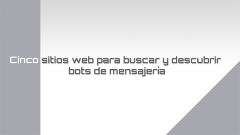 Cinco sitios web para buscar y descubrir bots para usar en diferentes servicios de mensajer&iacute;a | El rinc&oacute;n de mferna | Scoop.it