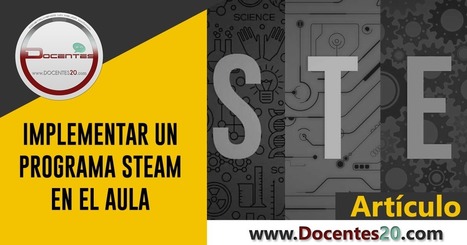 IMPLEMENTAR UN PROGRAMA STEAM EN EL AULA | DOCENTES 2.0 ~ Blog Docentes 2.0 | Educación, TIC y ecología | Scoop.it