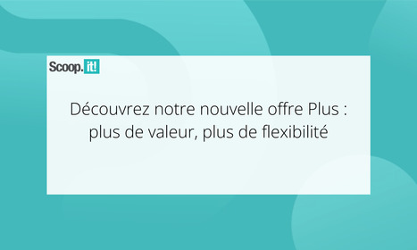 D&eacute;couvrez notre nouvelle offre Plus : plus de valeur, plus de flexibilit&eacute; | Mon site web : Scoop.it | Scoop.it