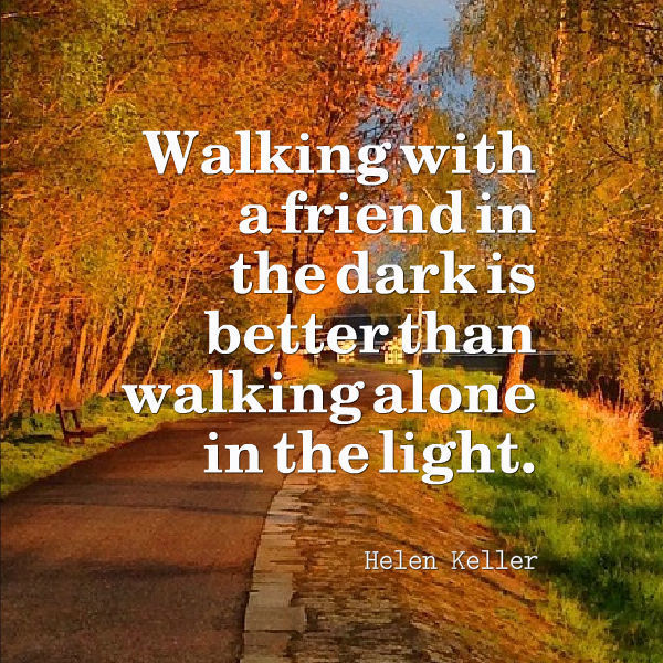 Walking with a friend in the dark is better tha...