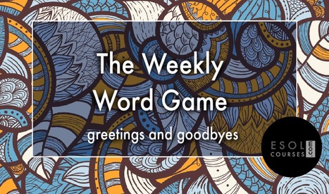 The Weekly Word Game - Greetings and Goodbyes | English Word Power | Scoop.it