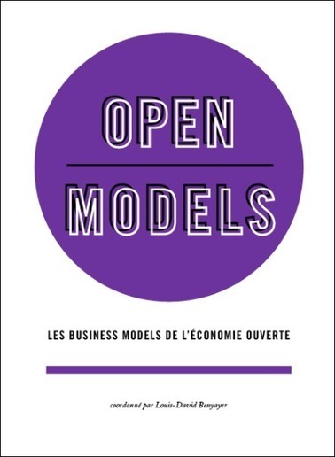 Livre : "Open Models -  Les business models de l'économie ouverte" coordonné par Louis-David Benyayer | Libre de faire, Faire Libre | Scoop.it