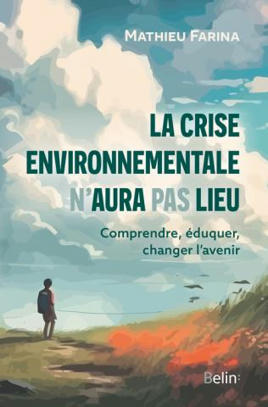 [Livre] La crise environnementale n'aura pas lieu. Comprendre, éduquer, changer l'avenir. Mathieu Farina -  Belin éditeur | Biodiversité | Scoop.it