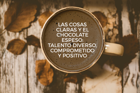 Las cosas claras y el chocolate espeso: talento diverso, comprometido y positivo. | #HR #RRHH Making love and making personal #branding #leadership | Scoop.it