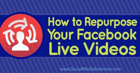 How to Repurpose Your Facebook Live Videos : Social Media Examiner | SoShake | Scoop.it