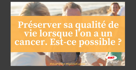 "Préserver sa qualité de vie lorsque l’on a un cancer. Est-ce possible ?" #MoiPatient #SpecialCancer #patient #hcsmeufr | autour du CANCER | Scoop.it