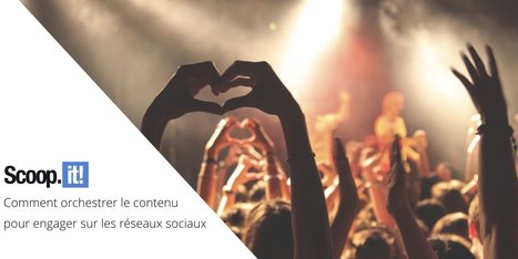 Comment orchestrer le contenu pour engager sur les réseaux sociaux | Curation de Contenu | Scoop.it
