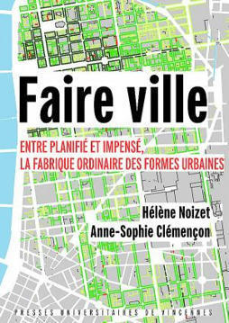 Faire ville. Entre planifié et impensé, la fabrique ordinaire des formes urbaines | Anne-Sophie Clémençon, Hélène Noizet | Presses Universitaires de Vincennes | Parution d'ouvrages | Scoop.it