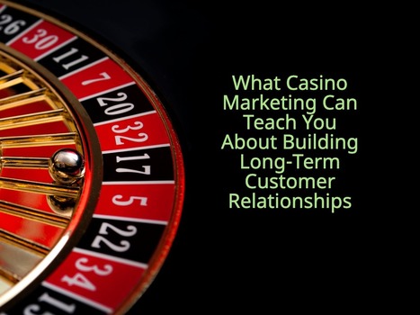 What Casino Marketing Can Teach You About Building Long-Term Customer Relationships | Strategy and Analysis | Scoop.it