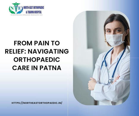 From Pain to Relief: Navigating Orthopaedic Care in Patna | Gautam Jain | Scoop.it