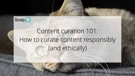 Content Curation 101: How to Curate Content Responsibly (And Ethically) | 21st Century Learning and Teaching | Scoop.it