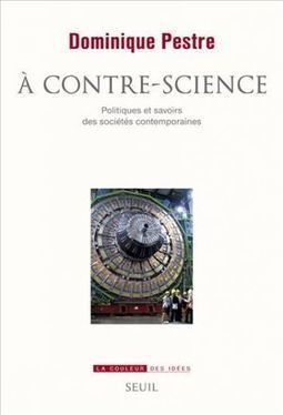 Livre : "A contre-science" de Dominique Pestre - Il faut faire de la politique avec les sciences | Libertés Numériques | Scoop.it