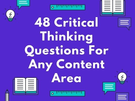 48 Critical Thinking Questions For Any Content Area - | Professional Learning for Busy Educators | Scoop.it