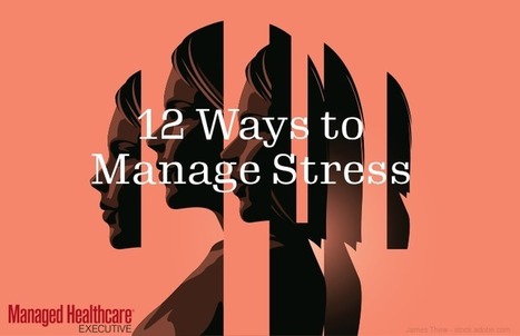 Top 12 Ways Health Execs Can Manage Stress | AIHCP Magazine, Articles & Discussions | Scoop.it