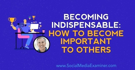 Becoming Indispensable: How to Become Important to Others  | Personal Branding & Leadership Coaching | Scoop.it