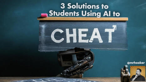 3 Solutions to Students Using AI to Cheat by Carl Hooker | san | Scoop.it