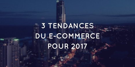 3 tendances du e-commerce qui vont se d&eacute;mocratiser en 2017 | Ecommerce | Scoop.it