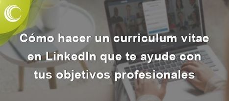 Cómo hacer un curriculum vitae en LinkedIn que te ayude con tus objetivos | TIC-TAC_aal66 | Scoop.it