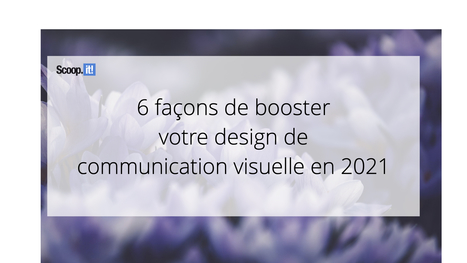 6 fa&ccedil;ons de booster votre design de communication visuelle en 2021 - Blog Scoop.it France | Mon site web : Scoop.it | Scoop.it