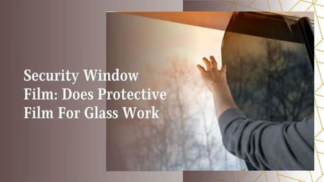 Security Window Film: Does Protective Film For Glass Work? | Tinting Express Limited | Scoop.it