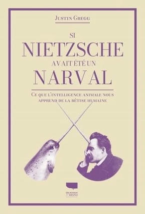 Justin D. Gregg : Si Nietzsche avait été un narval. Ce que lintelligence animale nous apprend de la bêtise humaine | Les Livres de Philosophie | Scoop.it