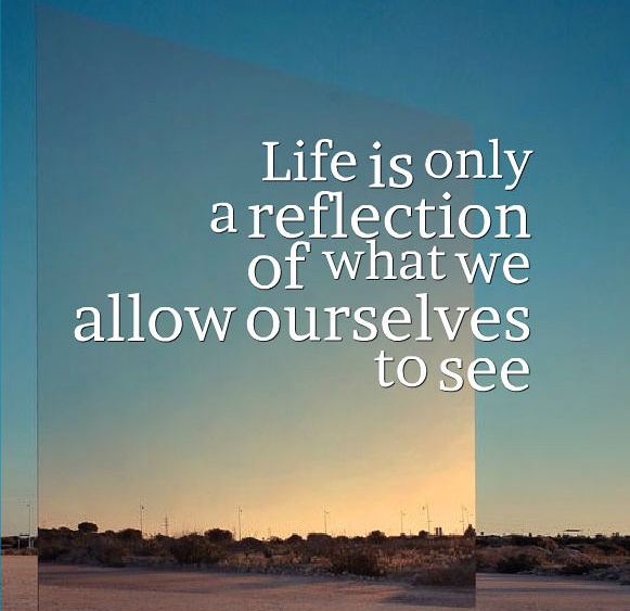 Life is only a reflection of what we allow our...