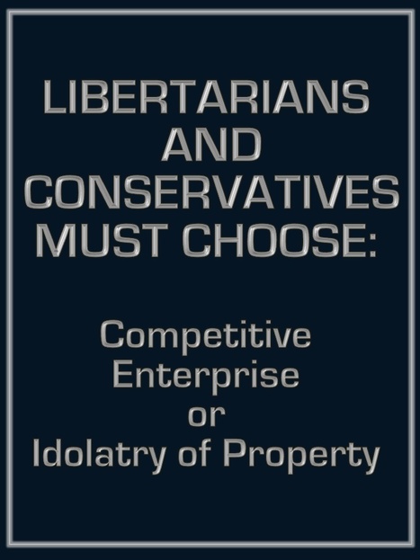 Libertarians and Conservatives must choose: Competitive Enterprise or Idolatry of Property | Libertarianism: Finding a New Path | Scoop.it