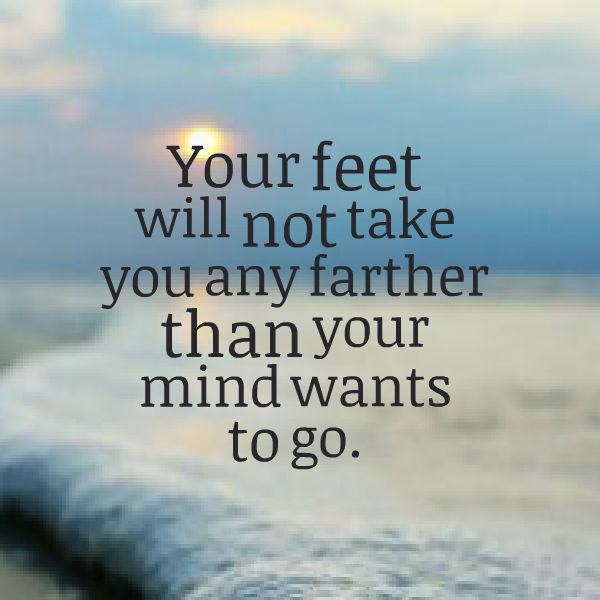 Your feet will not take you any farther than yo...