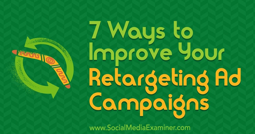 7 Ways to Improve Your Retargeting Ad Campaigns - Social Media Examiner | The MarTech Digest | Scoop.it