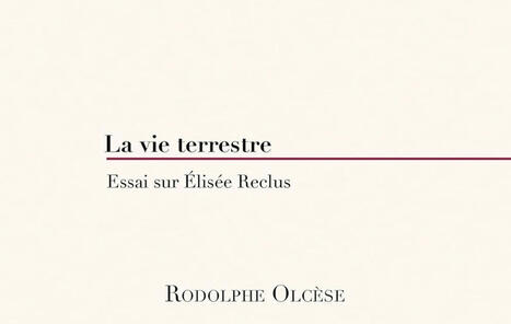 Rodolphe Olcèse : La vie terrestre. Essai sur Élisée Reclus | Les Livres de Philosophie | Scoop.it