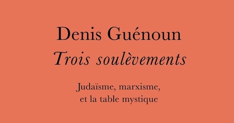 Denis Gu&eacute;noun : Trois soul&egrave;vements. Juda&iuml;sme, marxisme et la table mystique | Les Livres de Philosophie | Scoop.it