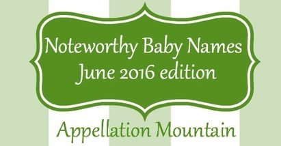 Noteworthy Baby Names June 2016 - Appellation Mountain | Name News | Scoop.it