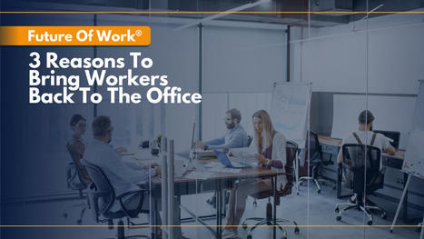 Future of Work: 3 compelling reasons to bring workers back into the office | Culture, Civilization, Societal Institutions (Mod 1) | Scoop.it