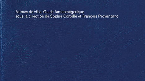Sophie Corbill&eacute;, Fran&ccedil;ois Provenzano (dir.) : Formes de ville. Guide fantasmagorique | Les Livres de Philosophie | Scoop.it