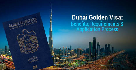 Dubai Golden Visa: Benefits, Requirements & Application Process | Dubai Real Estate | Scoop.it