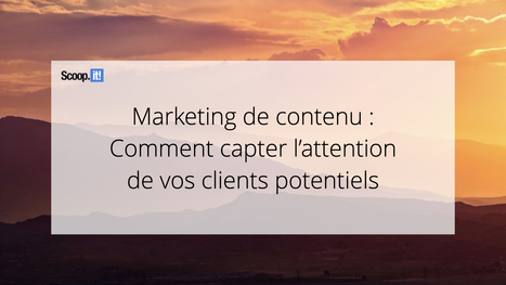 Marketing de contenu : Comment capter l'attention de vos clients potentiels - Blog Scoop.it France | Mon site web : Scoop.it | Scoop.it