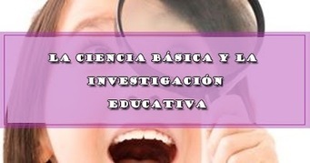LA CIENCIA BÁSICA Y LA INVESTIGACIÓN EDUCATIVA | DOCENTES 2.0 ~ Blog Docentes 2.0 | Educación, TIC y ecología | Scoop.it