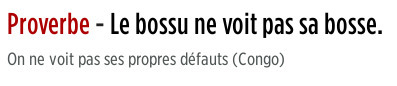 Proverbe - Le bossu ne voit pas sa bosse On ne voit pas ses propres défauts (Congo) | Citations Proverbes | Scoop.it