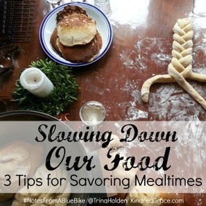 Slowing Down Our Food {3 Tips for Savoring Mealtimes} - Kindred Grace | The (Mind) Full Plate | Scoop.it