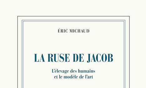 Éric Michaud : La ruse de Jacob. L'élevage des humains et le modèle de l'art | Les Livres de Philosophie | Scoop.it
