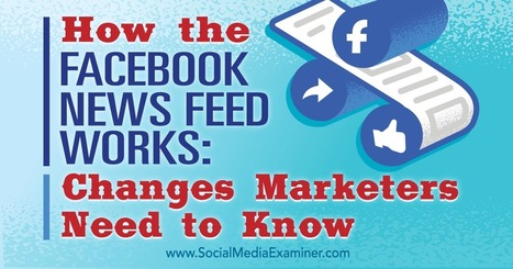 How the Facebook News Feed Works: Changes Marketers Need to Know : Social Media Examiner | Top Social Media Tools | Scoop.it