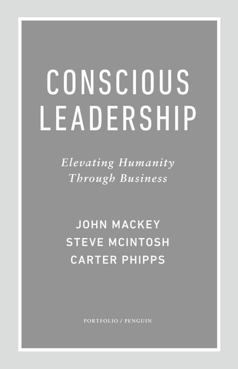  Conscious Leadership: Elevating Humanity Through Business  Mackey, John, Mcintosh, Steve, Phipps, Carter:  | Business as an Agent of World Benefit | Scoop.it
