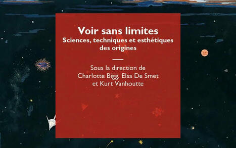 Charlotte Bigg, Elsa de Smet, Kurt Vanhoutte (dir.) : Voir sans limites. Sciences, techniques et esthétiques des origines | Les Livres de Philosophie | Scoop.it
