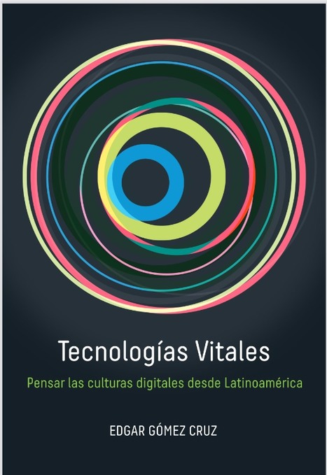 Tecnologías Vitales. Pensar las Culturas Digitales desde Latinoamérica / Edgar Gómez Cruz | Comunicación en la era digital | Scoop.it