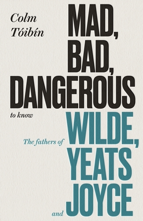 Mad, Bad, Dangerous to Know, The Fathers of Wilde, Yeats and Joyce by Colm Tóibín | The Irish Literary Times | Scoop.it