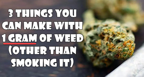 3 Things You Can Make With 1 Gram of Weed (Other Than Smoking It) | Cannabis.Net | Scoop.it
