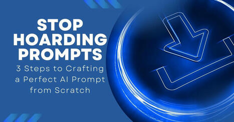 Stop Hoarding Prompts: Three Steps to Crafting Perfect AI Prompts from Scratch – | Education 2.0 & 3.0 | Scoop.it