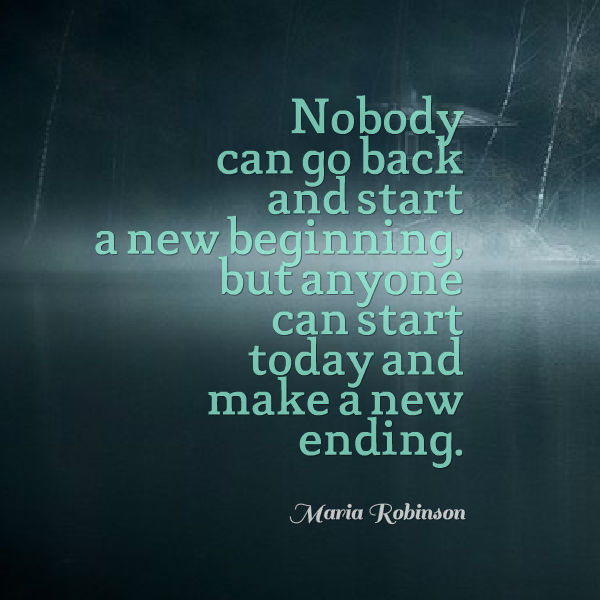 Nobody can go back and start a new beginning, b...