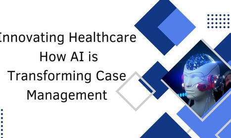 Innovating Healthcare: How AI is Transforming Case Management | Case Management in Health Care | Scoop.it