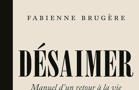 Fabienne Brugère : Désaimer. Manuel d'un retour à la vie | Les Livres de Philosophie | Scoop.it